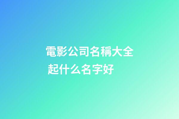 電影公司名稱大全 起什么名字好-第1張-公司起名-玄機(jī)派